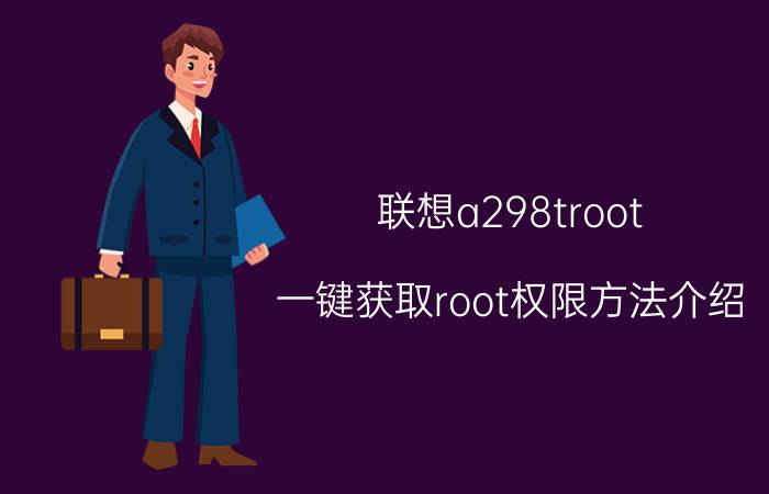 联想a298troot 一键获取root权限方法介绍